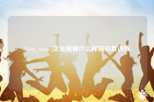 大理企业需要什么样的拓展训练